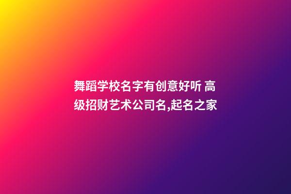 舞蹈学校名字有创意好听 高级招财艺术公司名,起名之家-第1张-公司起名-玄机派